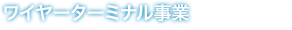 ワイヤーターミナル事業