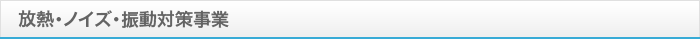 放熱・ノイズ・振動対策事業